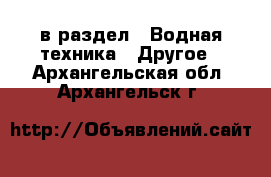  в раздел : Водная техника » Другое . Архангельская обл.,Архангельск г.